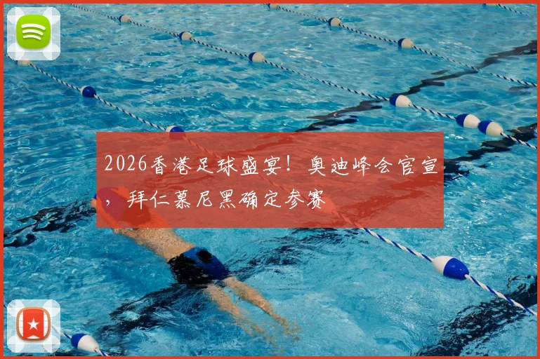 2026香港足球盛宴！奥迪峰会官宣，拜仁慕尼黑确定参赛