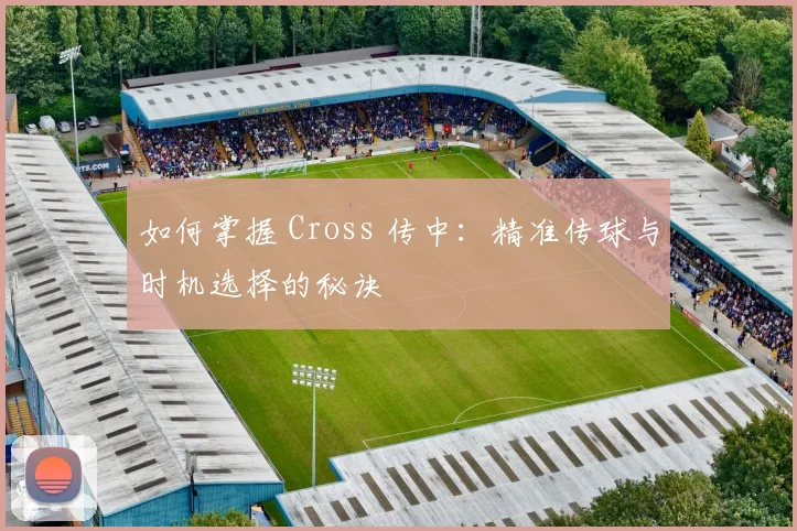 如何掌握 Cross 传中：精准传球与时机选择的秘诀
