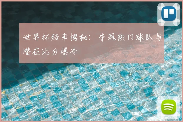 世界杯赔率揭秘：夺冠热门球队与潜在比分爆冷