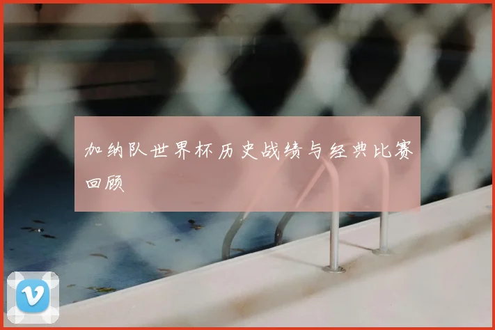 加纳队世界杯历史战绩与经典比赛回顾
