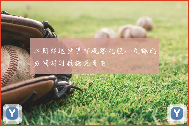 注册即送世界杯观赛礼包，足球比分网实时数据免费查