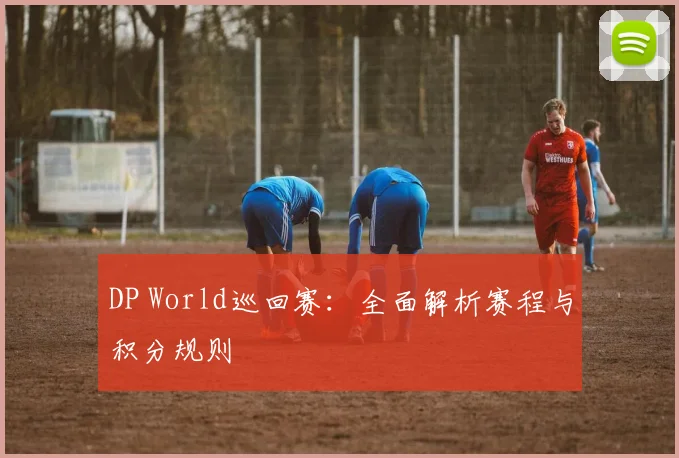 DP World巡回赛：全面解析赛程与积分规则