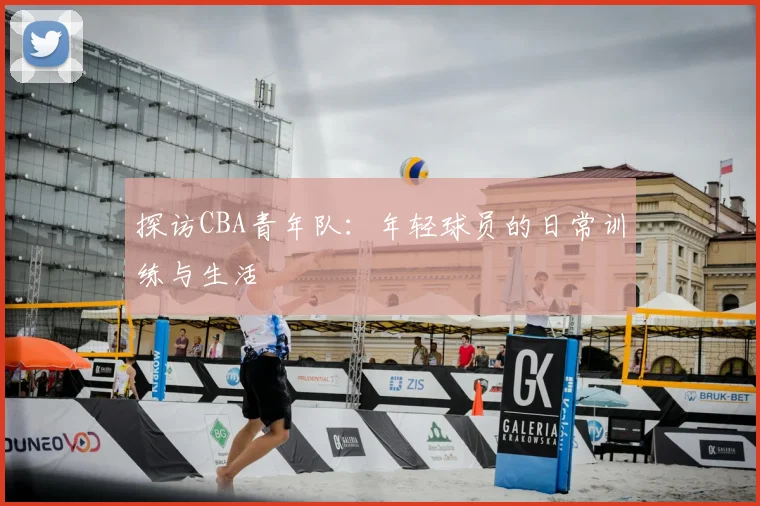 探访CBA青年队：年轻球员的日常训练与生活