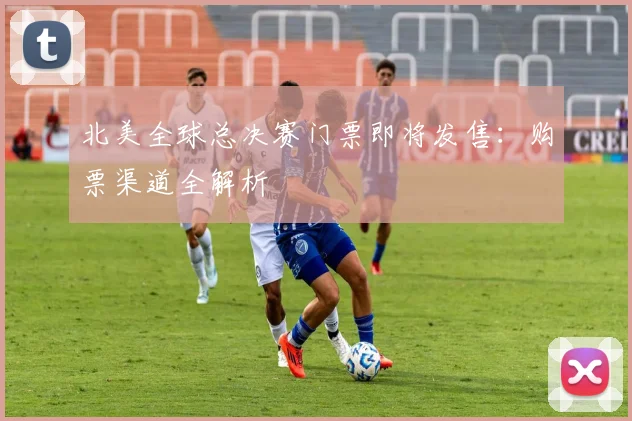 北美全球总决赛门票即将发售:购票渠道全解析