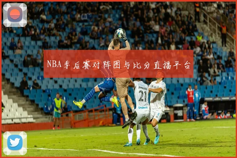 NBA季后赛对阵图与比分直播平台