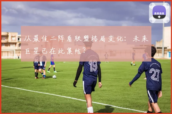 从最佳二阵看联盟格局变化：未来巨星已在此集结？