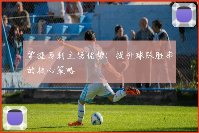 掌握马刺主场优势：提升球队胜率的核心策略