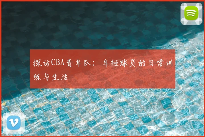 探访CBA青年队：年轻球员的日常训练与生活