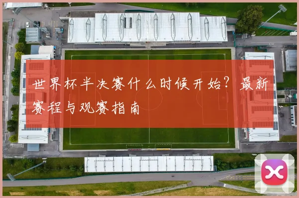 世界杯半决赛什么时候开始?最新赛程与观赛指南