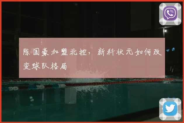 陈国豪加盟北控，新科状元如何改变球队格局