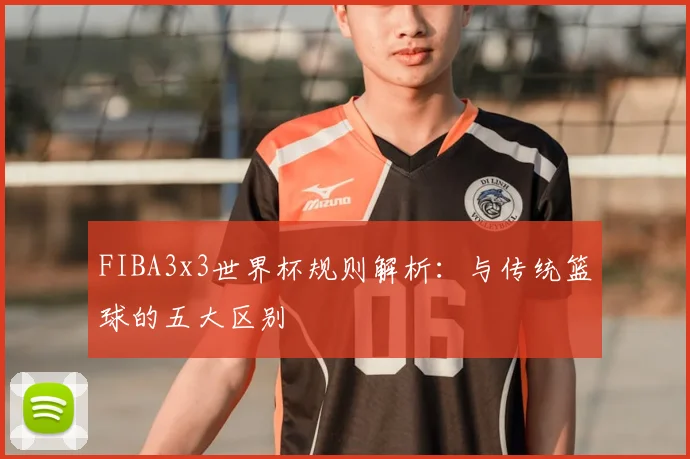 FIBA3x3世界杯规则解析：与传统篮球的五大区别