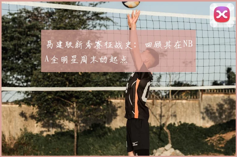 易建联新秀赛征战史：回顾其在NBA全明星周末的起点