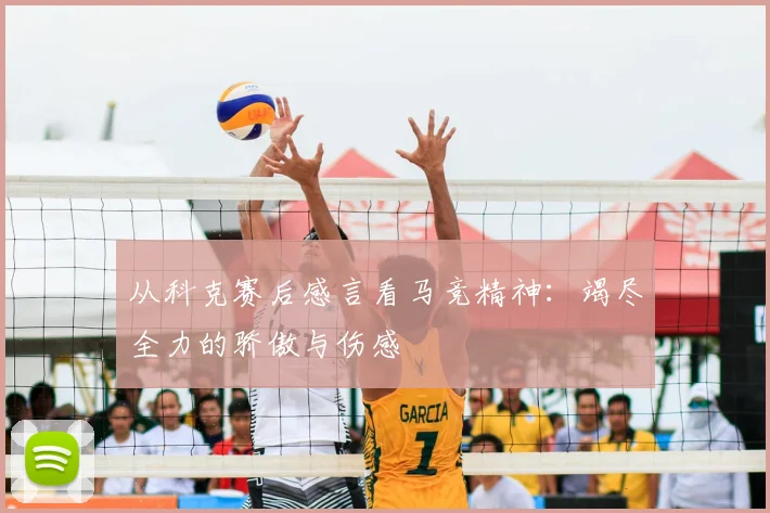 从科克赛后感言看马竞精神：竭尽全力的骄傲与伤感