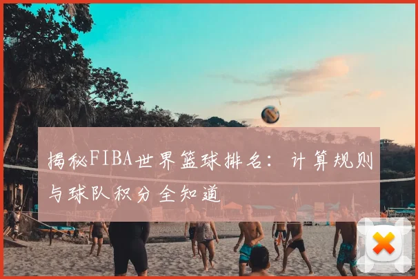 揭秘FIBA世界篮球排名：计算规则与球队积分全知道