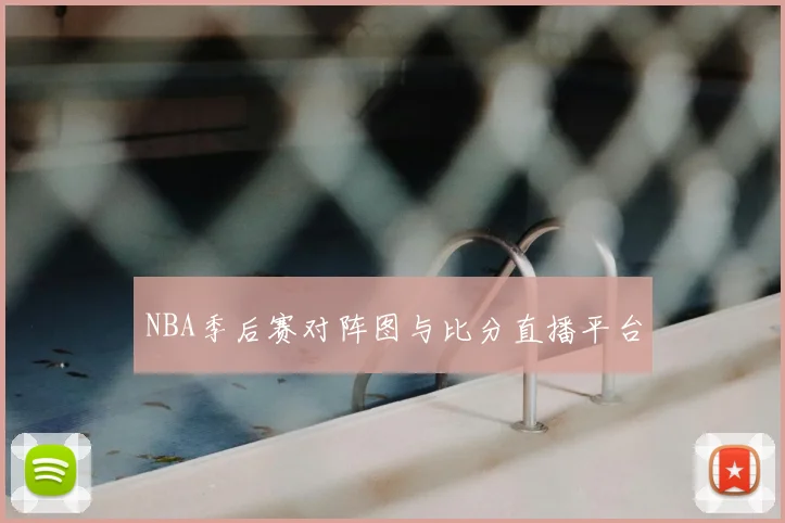 NBA季后赛对阵图与比分直播平台