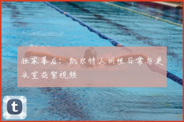 独家幕后：凯尔特人训练日常与更衣室花絮视频